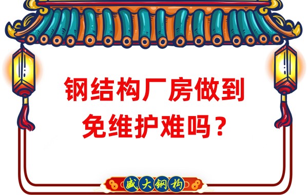 山西鋼結(jié)構(gòu)廠家：鋼結(jié)構(gòu)廠房做到免維護(hù)難嗎？